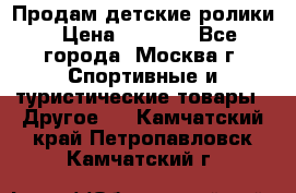 Продам детские ролики › Цена ­ 1 200 - Все города, Москва г. Спортивные и туристические товары » Другое   . Камчатский край,Петропавловск-Камчатский г.